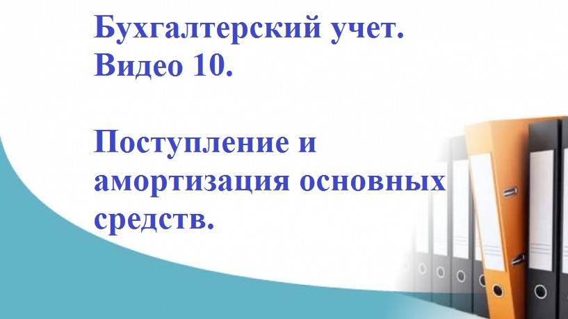 Бухгалтерский учет. Видео 10. Поступление и амортизация основных средств.