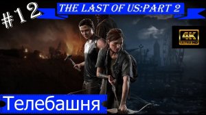 Телебашня.Прохождение The Last of Us:Part 2 на PS5(4K).Часть 12.