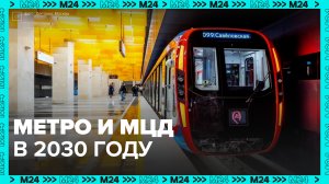 Какими будут московское метро и МЦД в 2030 году? — Москва 24