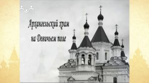 Путь к Святыне. Архангельский храм на Девичьем поле (Архистратига Божьего Михаила)