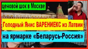 ЦЕНОВОЙ ШОК В МОСКВЕ! Голодный Янис ВАРЕНИЕКС из Латвии побывал на ярмарке «Беларусь-Россия»