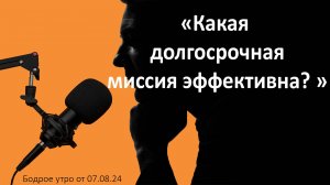 Бодрое утро 07.08 - «Какая долгосрочная миссия эффективна?»