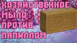 Хозяйственное мыло от папиллом четыре рецепта!