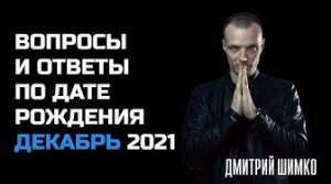 ВОПРОСЫ и ОТВЕТЫ по Дате Рождения (ДЕКАБРЬ, 2021). ДМИТРИЙ ШИМКО