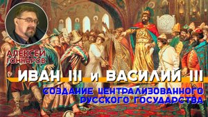 История России с Алексеем ГОНЧАРОВЫМ. Лекция 25. Русское государство при Иване III и Василии III