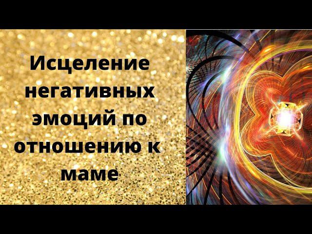 Исцеление от негативных эмоций по отношению к маме