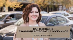 Как женщине взаимодействовать с мужчиной. Елена Коровина