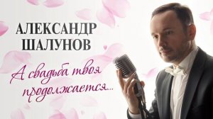 Александр Шалунов -  А свадьба твоя продолжается  (  Александр Морозов - Роберт Рождественский  )