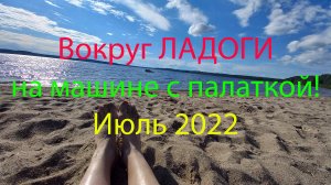 Вокруг ЛАДОГИ на машине с палаткой! Июль 2022