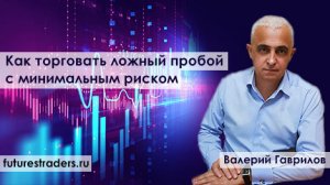 Как торговать ложный пробой с коротким стопом (на реальном счете с Валерием Гавриловым)