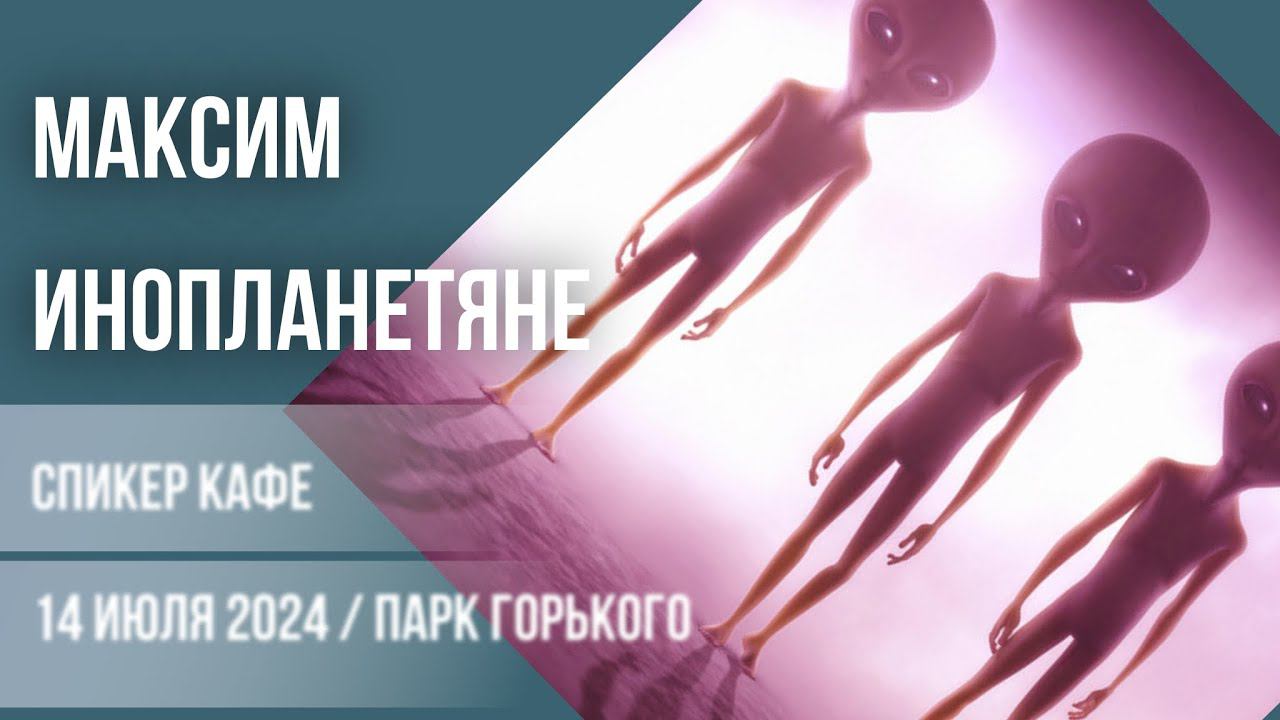 Максим - Тема: Инопланетяне #Спикеркафе