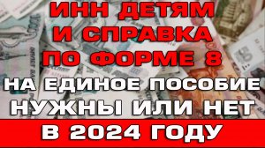 Нужен ли ИНН и справка по форме 8 на Единое пособие 2024