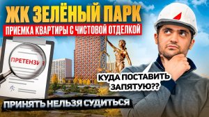 ЖК ЗЕЛЁНЫЙ ПАРК / ЕСТЬ ЧТО ВЗЫСКАТЬ? / ПРИЕМКА КВАРТИРЫ С ЧИСТОВОЙ ОТДЕЛКОЙ