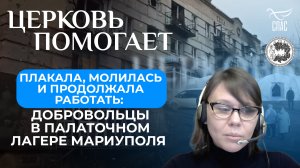 ПЛАКАЛА, МОЛИЛАСЬ И ПРОДОЛЖАЛА РАБОТАТЬ: ДОБРОВОЛЬЦЫ В ПАЛАТОЧНОМ ЛАГЕРЕ МАРИУПОЛЯ / ЦЕРКОВЬ ПОМОГАЕ