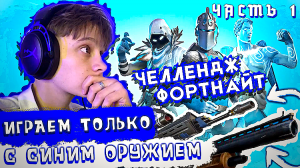 ЧЕЛЛЕНДЖ ФОРТНАЙТ // ИГРАЕМ ТОЛЬКО С  СИНИМ ОРУЖИЕМ ЧАСТЬ 1