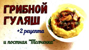 ГРИБНОЙ ГУЛЯШ ИЗ ГРИБОВ. ПОСТНЫЙ ОВОЩНОЙ ГУЛЯШ БЕЗ МЯСА. И постная КАРТОШКА ТОЛЧЕНКА на гарнир.