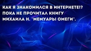 Как я знакомился в интернете, пока не прочитал книгу Михаила Н. "Мемуары Омеги"!