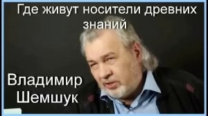Где живут носители древних знаний. Владимир Шемшук
