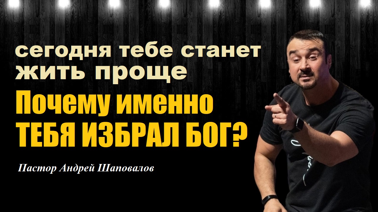 Почему именно тебя избрал Бог? Где кроется ответ на многие сложные вопросы? Пастор Андрей Шаповалов. смотреть онлайн