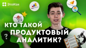 Чем занимается продуктовый аналитик? ЭтоИзи