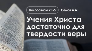 «Учения Христа достаточно для твердости веры» | Колоссянам 2:1-5 | Семов А.А.