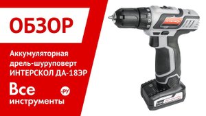 Обзор аккумуляторного шуруповерта Интерскол ДА-18ЭР
