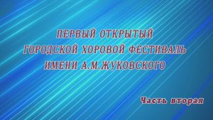 Первый хоровой фестиваль им. А.М.Жуковского (Часть2) 2018г. Видеостудия "ЛИК"