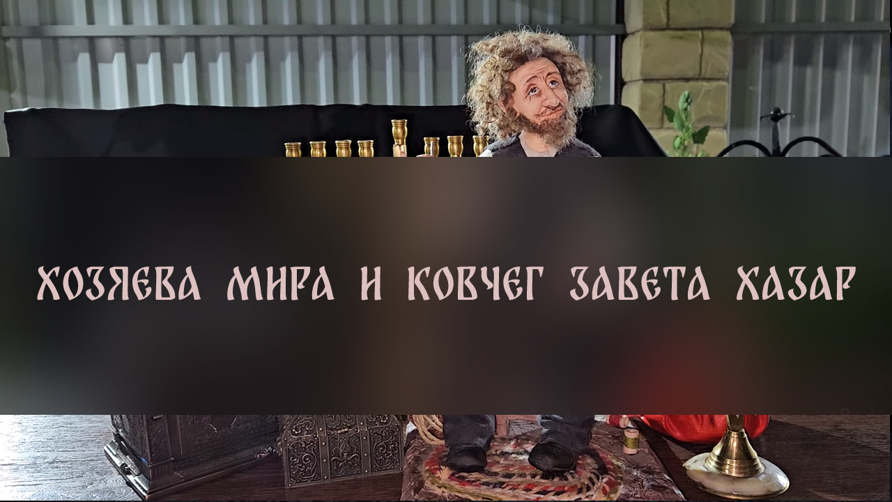 ХОЗЯЕВА МИРА И КОВЧЕГ ЗАВЕТА ХАЗАР ▴ ВЕДЬМИНА ИЗБА. ИНГА ХОСРОЕВА