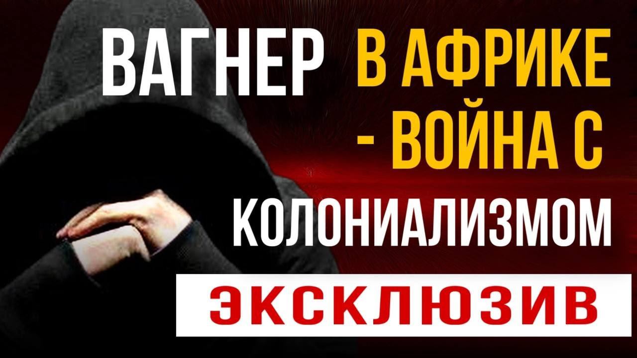 ВАГНЕР В АФРИКЕ - ВОЙНА С КОЛОНИАЛИЗМОМ.  Откровения штурмовика