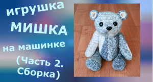 Игрушка МИШКА на вязальной машинке (Часть 2. Сборка деталей)