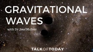 Gravitational Waves with Jess McIver | Talk of Today Podcast