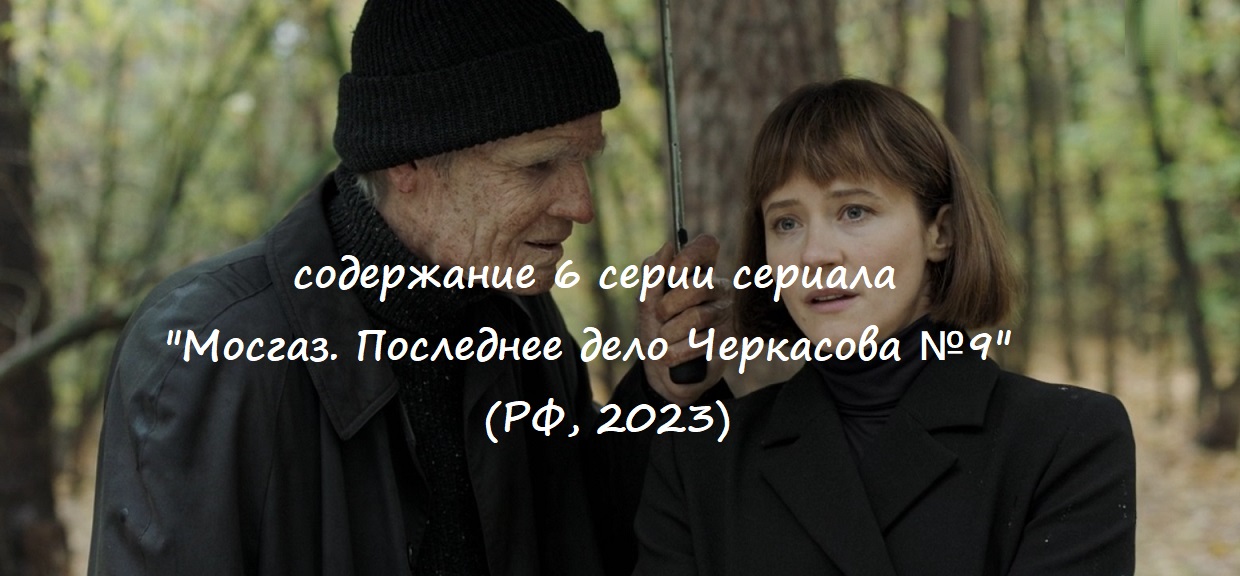 Содержание 6 серии сериала "Мосгаз. Последнее дело Черкасова №9" (2023)