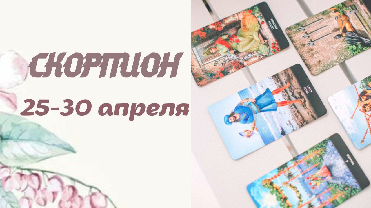 СКОРПИОН  ТАРО ПРОГНОЗ С 25.04. ПО 30.04.2022 ГОДА