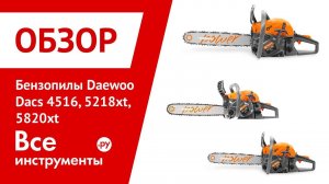 Обзор бензиновых пил Daewoo Dacs 4516, 5218xt, 5820xt