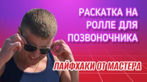 Раскатка на ролле для позвоночника. Рубрика: Лайфхаки от Мастера.