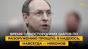 Время односторонних шагов по разоружению прошло. Я надеюсь, навсегда — Никонов