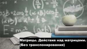 ВЫСШАЯ МАТЕМАТИКА.1.2 Матрицы. Действия над матрицами (без транспонирования).
