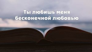 Ты любишь меня бесконечной любовью