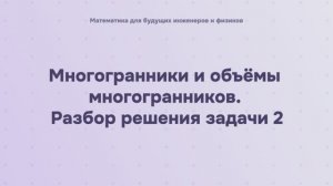 Многогранники и объёмы многогранников. Разбор решения задачи 2