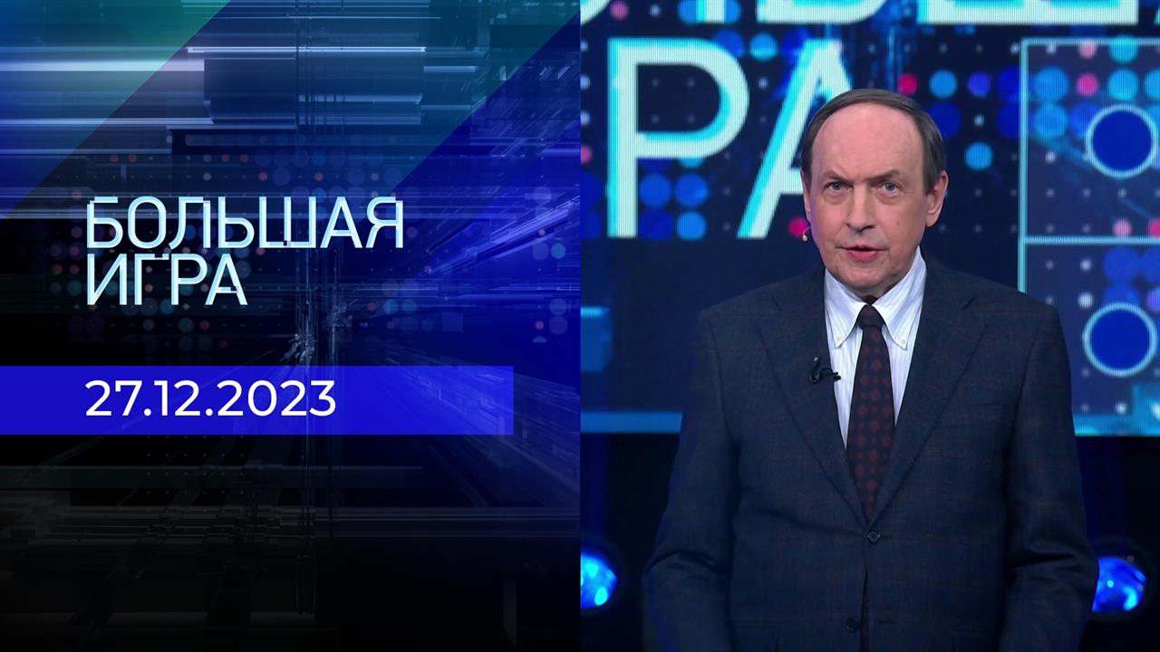 Большая игра. Часть 2. Выпуск от 27.12.2023