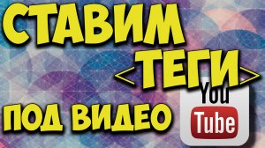 Ставим теги под видео, подборка тегов. Ключевые слова. Откуда взять теги на видео YouTube.