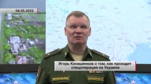Игорь Конашенков о том, как проходит спецоперация на Украине. Актуально. 04.05.2022