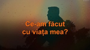 Ce-am făcut cu viața mea?