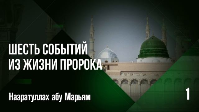 Шесть событий из жизни Пророка - 1. Назратуллах абу Марьям