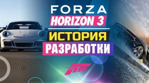 FORZA HORIZON 3 - ИСТОРИЯ РАЗРАБОТКИ