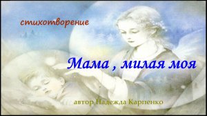 "Мама , милая моя ..." стихотворение Надежды Карпенко .