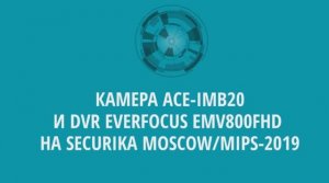 ACE-IMB20 и EverFocus EMV800FHD на Securika Moscow-2019