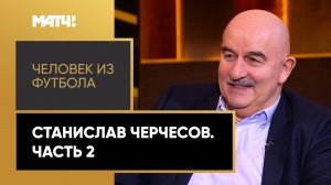 «Человек из футбола». Станислав Черчесов. Часть 2