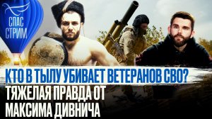 КТО В ТЫЛУ УБИВАЕТ ВЕТЕРАНОВ СВО? ТЯЖЕЛАЯ ПРАВДА ОТ МАКСИМА ДИВНИЧА