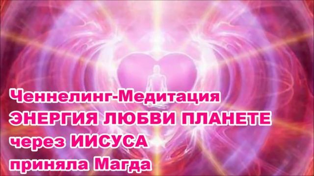 Ченнелинг-Медитация ЭНЕРГИЯ ЛЮБВИ ПЛАНЕТЕ через ИИСУСА
